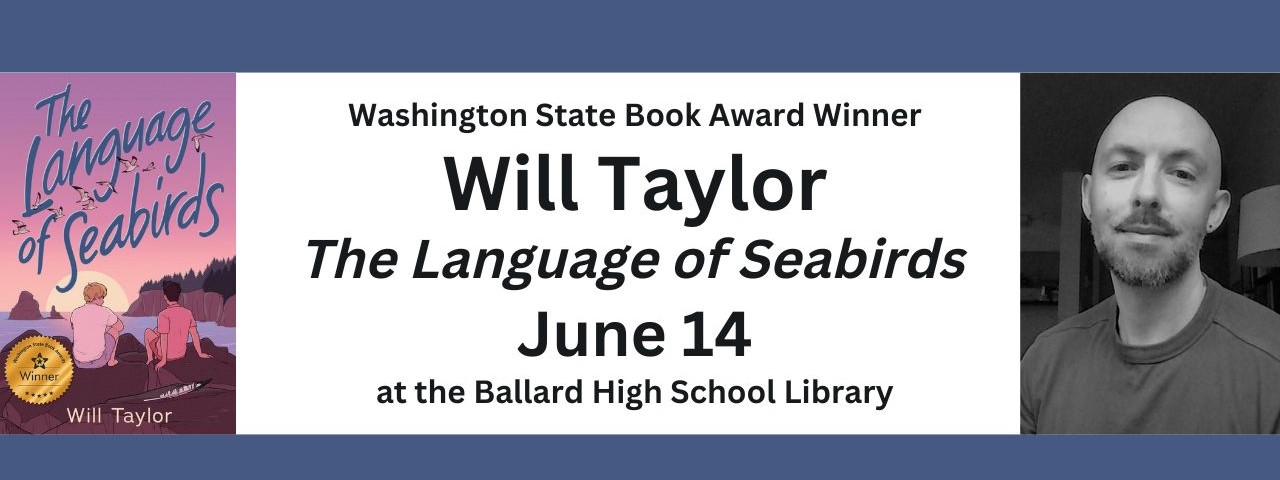 text reads: washington state book award winner will taylor - the language of seabirds - june 14 - at the ballard high school library. there is a picture of the book cover and a black and white photo of the author.
