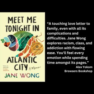 text reads: “A touching love letter to family, even with all its complications and difficulties. Jane Wong explores racism, class, and addiction with flowing ease. You'll feel every emotion while spending time amongst its pages.” Alex Yokom Browsers Bookshop the book cover of Meet Me Tonight in Atlantic City by Jane Wong with the WSBA winner seal is featured.