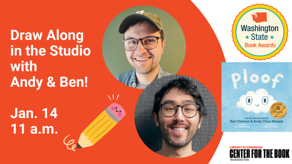 text reads: draw along in the studio with andy & ben jan. 14, 11 a.m. Ben Clanton & Andy Chou Musser. logos for the WA state book awards and the wa center for the book are included as well as the cover of ploof with the wsba gold seal. smiling images of ben and andy are included.