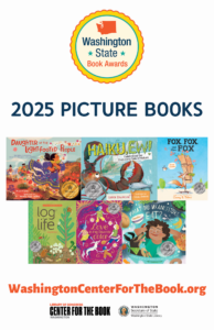 2025 WA State Book Award poster showing picture book winner and finalists. Winner is Daughter of the Light-Footed People by Belen Medina. Finalists are: Haiku, Ew!: Celebrating the Disgusting Side of Nature by Lynn Brunelle Fox, Fox, and More Fox: Three Stories by Corey Tabor Log Life by Amy Hevron Love Is My Favorite Color by Nina Laden and Melissa Castrillon What Did My Ancestors Eat? by Quinn Miller Murphy and Jillian Thalman logos for the WA State Book Awards, the WA center for the book, and the WA State Library are included.