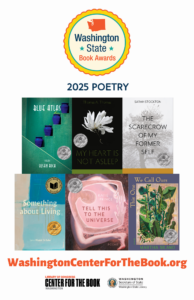 2025 WA State Book Award poster showing poetry winner and finalists. Winner is Something About Living by Lena Khalaf Tuffaha. Finalists are: Blue Atlas by Susan Rich My Heart Is Not Asleep by Thomas Thomas The Scarecrow of My Former Self by Sarah Stockton Tell This to the Universe by Katie Prince This One We Call Ours by Martha Silano logos for the WA State Book Awards, the WA center for the book, and the WA State Library are included.