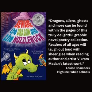 an image of the book cover for Vikram Madan's "Beware the Dragon and the Nozzlewock" and text that reads: “Dragons, aliens, ghosts and more can be found within the pages of this truly delightful graphic novel poetry collection. Readers of all ages will laugh out loud with sheer glee when reading author and artist Vikram Madan's latest work.” Louise Chambers Highline Public Schools