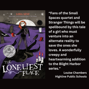 an image of the book cover of Lora Senf's "The Loneliest Place" and text that reads: “Fans of the Small Spaces quartet and Stranger Things will be spellbound by this tale of a girl who must venture into an alternate reality to save the ones she loves. A wonderfully creepy and heartwarming addition to the Blight Harbor series.” Louise Chambers Highline Public Schools