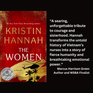 an image of the book cover of Kristin Hannah's "The Women" with text that reads: “A searing, unforgettable tribute to courage and sisterhood. Hannah transforms the untold history of Vietnam’s nurses into a story of fierce humanity and breathtaking emotional power.” Marcus Harrison Green Author and WSBA Finalist