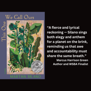 an image of the book cover of Martha Silano's "This One We Call Ours" and text that reads: “A fierce and lyrical reckoning — Silano sings both elegy and anthem for a planet on the brink, reminding us that awe and accountability must share the same breath.” Marcus Harrison Green Author and WSBA Finalist
