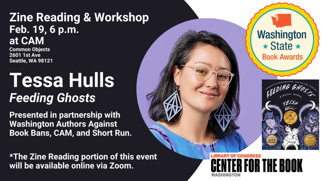 text reads: Zine Reading & Workshop. Feb. 19, 6 pm at CAM. Tessa Hulls, Feeding Ghosts. Presented in partnership with Washington Authors Against Book Bans, CAM, and Short Run. *The Zine Reading portion of this event will be available online via Zoom. There is an image of Tessa Hulls, her book Feeding Ghosts and logos for the WA State Book Awards and WA Center for the Book.