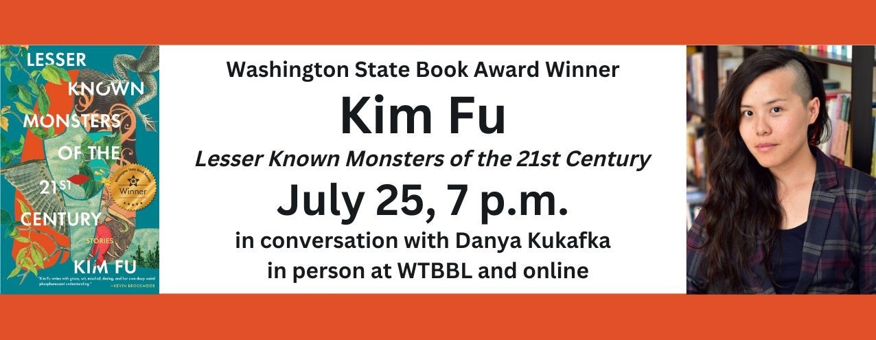 Washington State Book Award Winner Kim Fu, Lesser Known Monsters of the 21st Century. July 25, 7 p.m. in conversation with Danya Kukafka in person at WTBBL and online. images of the book cover and a photo of the author smiling at the camera are shown.